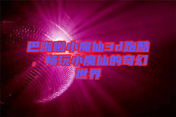 巴啦啦小魔仙3d跑酷，暢玩小魔仙的奇幻世界