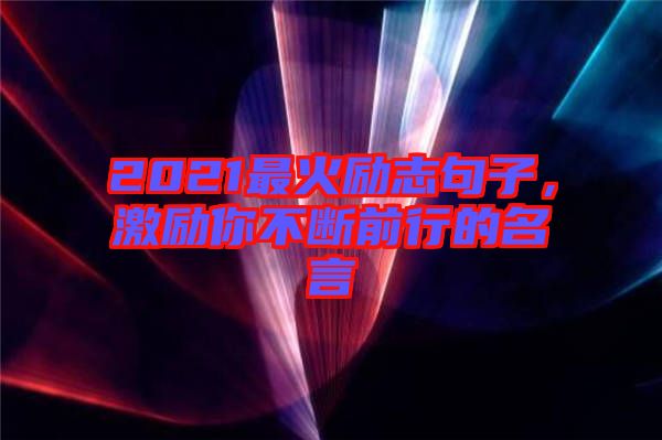 2021最火勵志句子，激勵你不斷前行的名言