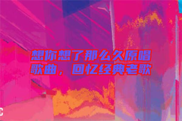 想你想了那么久原唱歌曲，回憶經(jīng)典老歌