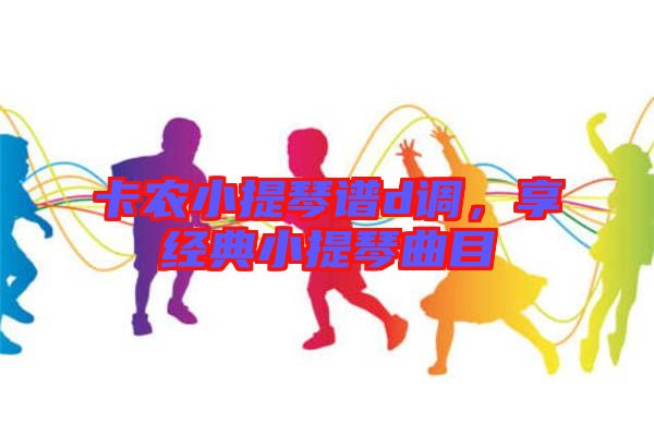 卡農(nóng)小提琴譜d調(diào)，享經(jīng)典小提琴曲目