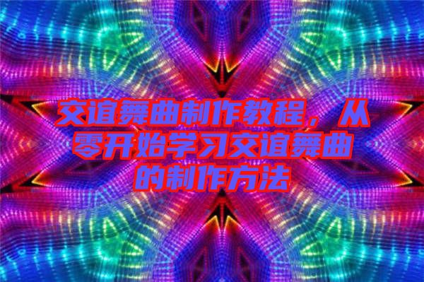 交誼舞曲制作教程，從零開始學(xué)習(xí)交誼舞曲的制作方法