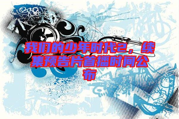 我們的少年時代2，續(xù)集預告片首播時間公布