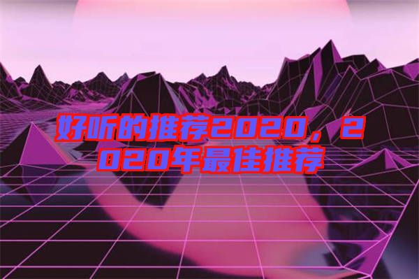 好聽(tīng)的推薦2020，2020年最佳推薦