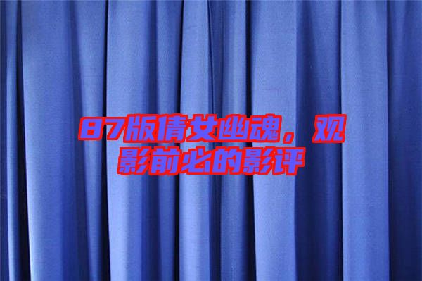 87版倩女幽魂，觀影前必的影評