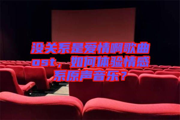 沒關(guān)系是愛情啊歌曲ost，如何體驗(yàn)情感系原聲音樂？
