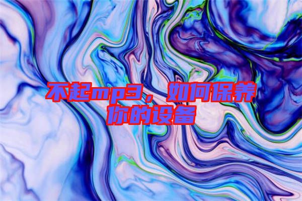 不起mp3，如何保養(yǎng)你的設(shè)備