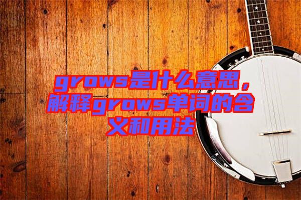 grows是什么意思，解釋grows單詞的含義和用法