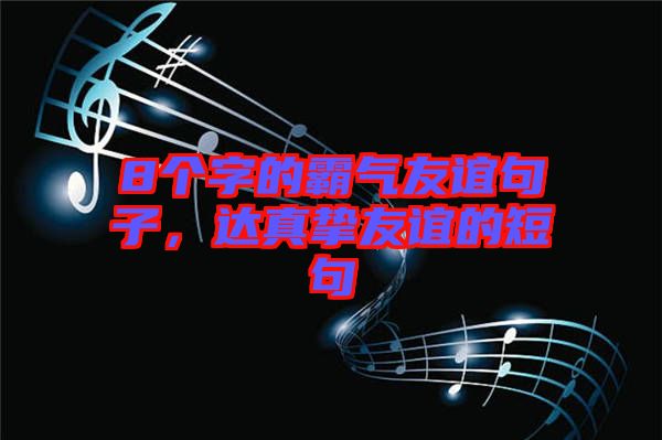 8個(gè)字的霸氣友誼句子，達(dá)真摯友誼的短句