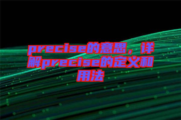 precise的意思，詳解precise的定義和用法
