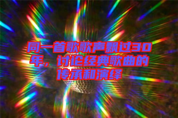 同一首歌歌聲飄過30年，討論經(jīng)典歌曲的傳承和演繹