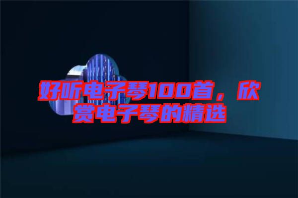 好聽(tīng)電子琴100首，欣賞電子琴的精選