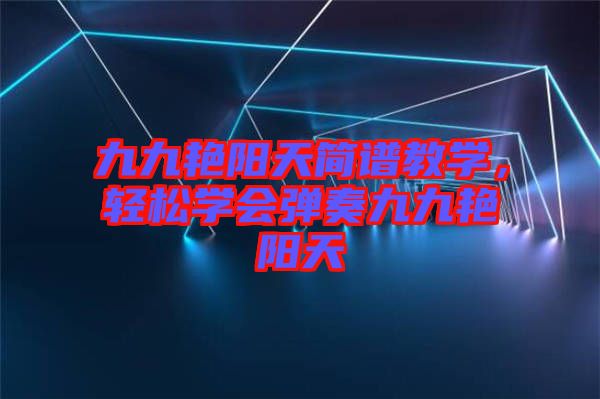 九九艷陽天簡譜教學(xué)，輕松學(xué)會彈奏九九艷陽天