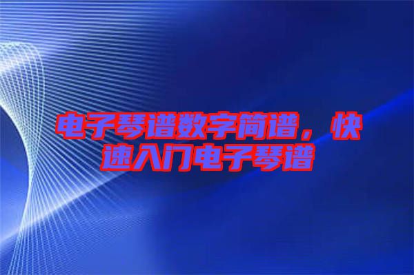 電子琴譜數字簡譜，快速入門電子琴譜