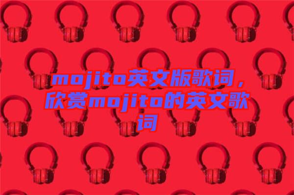 mojito英文版歌詞，欣賞mojito的英文歌詞