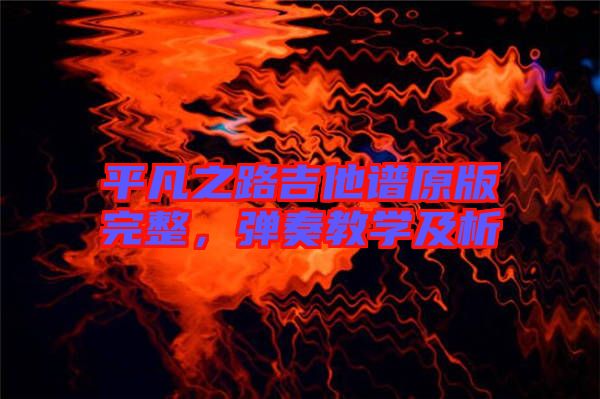 平凡之路吉他譜原版完整，彈奏教學(xué)及析
