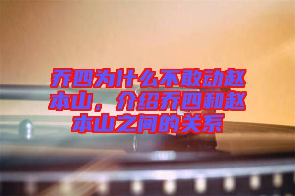 喬四為什么不敢動(dòng)趙本山，介紹喬四和趙本山之間的關(guān)系