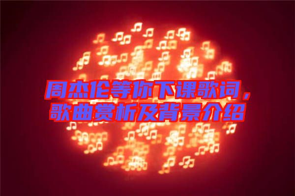 周杰倫等你下課歌詞，歌曲賞析及背景介紹