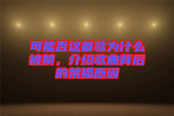 可能否這首歌為什么被禁，介紹歌曲背后的禁播原因