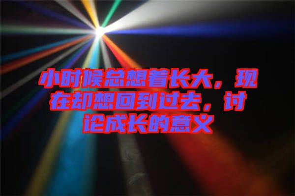 小時(shí)候總想著長(zhǎng)大，現(xiàn)在卻想回到過去，討論成長(zhǎng)的意義