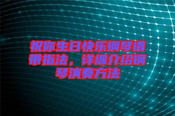 祝你生日快樂鋼琴譜帶指法，詳細介紹鋼琴演奏方法