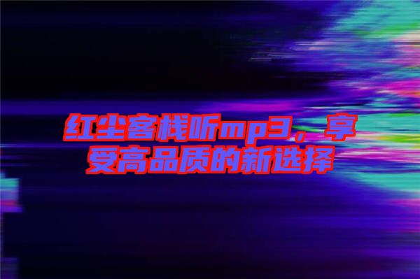 紅塵客棧聽mp3，享受高品質(zhì)的新選擇
