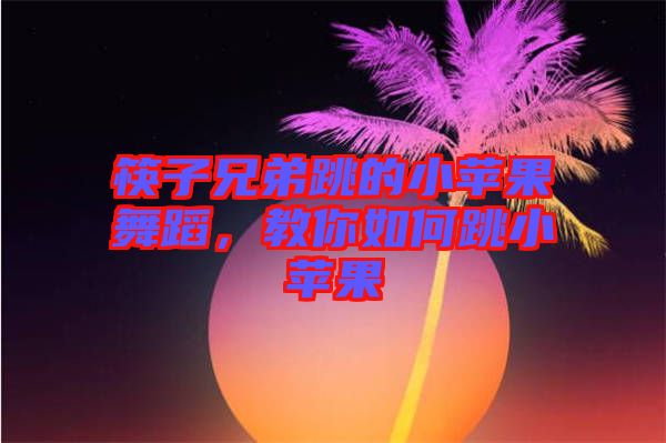 筷子兄弟跳的小蘋果舞蹈，教你如何跳小蘋果