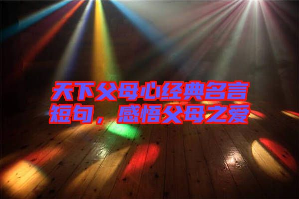 天下父母心經(jīng)典名言短句，感悟父母之愛(ài)