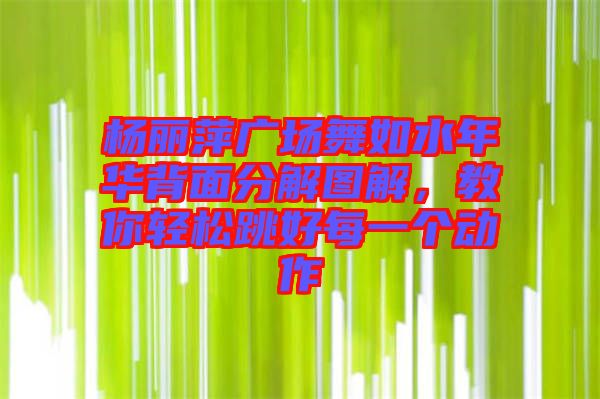 楊麗萍廣場舞如水年華背面分解圖解，教你輕松跳好每一個動作