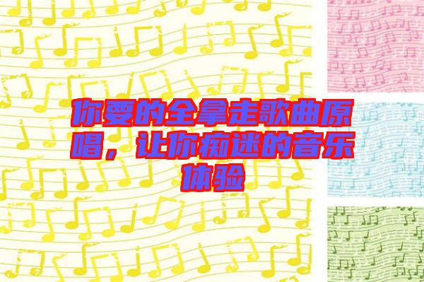 你要的全拿走歌曲原唱，讓你癡迷的音樂(lè)體驗(yàn)