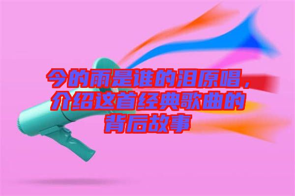 今的雨是誰的淚原唱，介紹這首經(jīng)典歌曲的背后故事