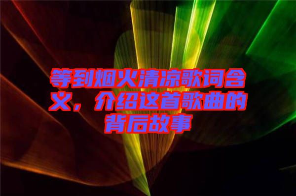 等到煙火清涼歌詞含義，介紹這首歌曲的背后故事