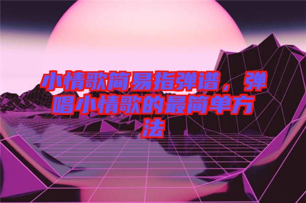 小情歌簡(jiǎn)易指彈譜，彈唱小情歌的最簡(jiǎn)單方法