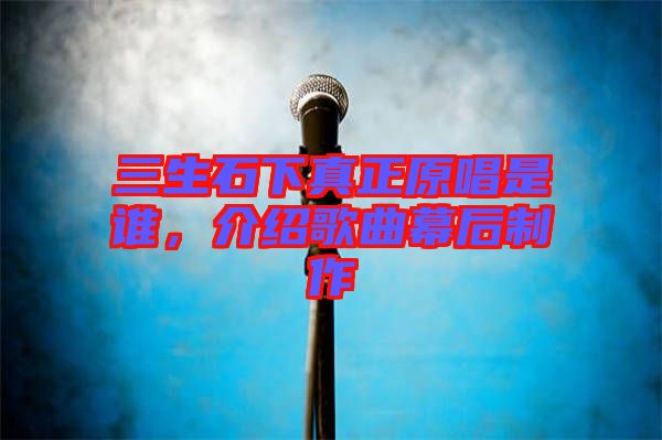 三生石下真正原唱是誰(shuí)，介紹歌曲幕后制作