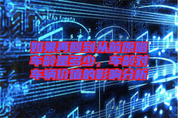 如果再回到從前原唱車齡是多少，車齡對車輛價值的影響分析