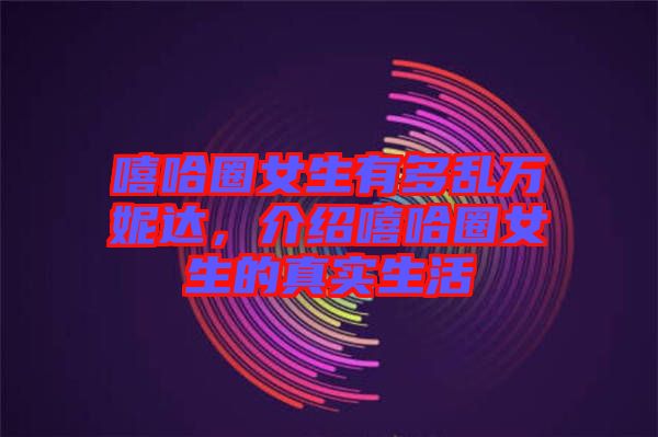 嘻哈圈女生有多亂萬妮達(dá)，介紹嘻哈圈女生的真實(shí)生活