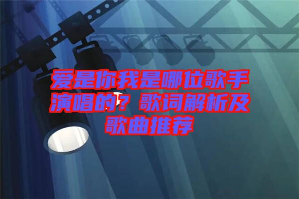 愛(ài)是你我是哪位歌手演唱的？歌詞解析及歌曲推薦