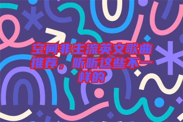 空間非主流英文歌曲推薦，聽聽這些不一樣的