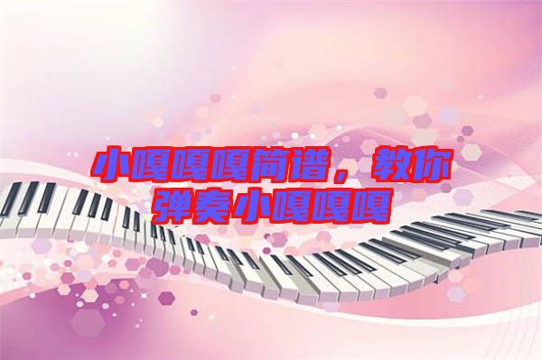 小嘎嘎嘎簡(jiǎn)譜，教你彈奏小嘎嘎嘎