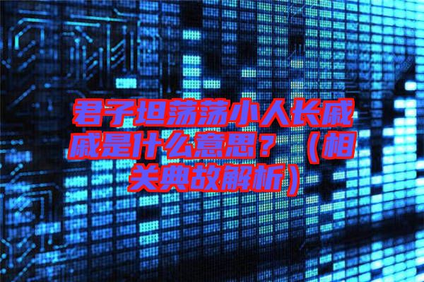 君子坦蕩蕩小人長(zhǎng)戚戚是什么意思？（相關(guān)典故解析）