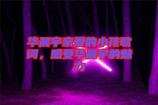 華晨宇親愛的小孩歌詞，感受華晨宇的魅力