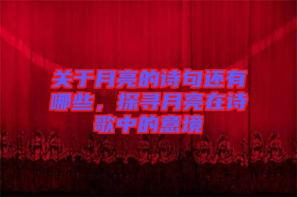 關(guān)于月亮的詩句還有哪些，探尋月亮在詩歌中的意境