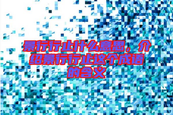 景行行止什么意思，介紹景行行止這個(gè)成語的含義