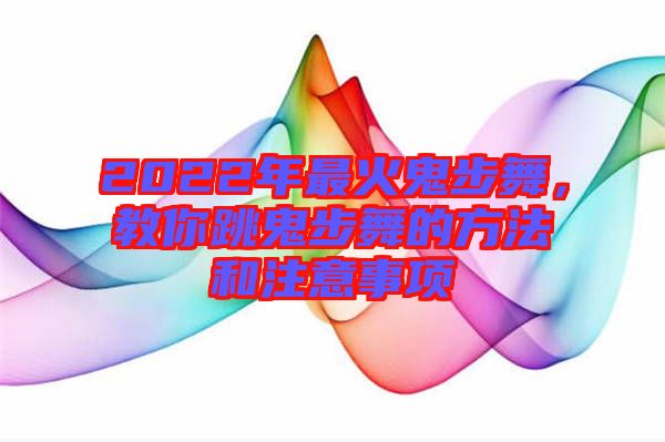 2022年最火鬼步舞，教你跳鬼步舞的方法和注意事項(xiàng)