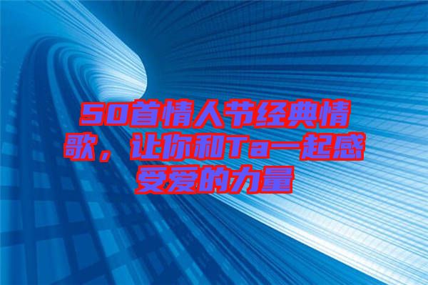 50首情人節(jié)經(jīng)典情歌，讓你和Ta一起感受愛(ài)的力量