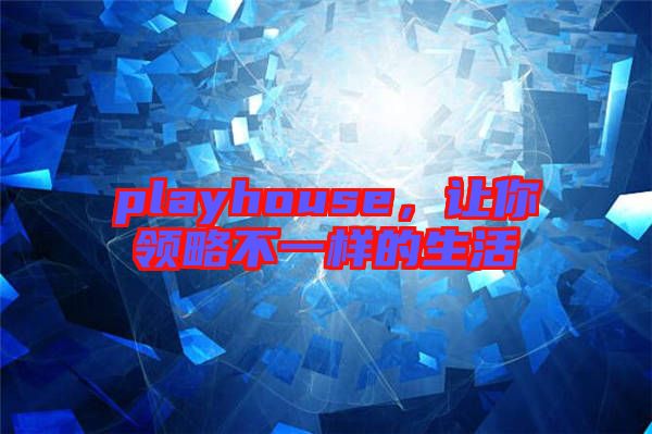playhouse，讓你領(lǐng)略不一樣的生活