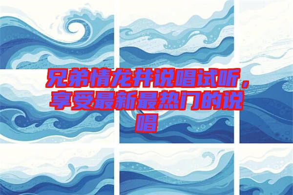 兄弟情龍井說唱試聽，享受最新最熱門的說唱