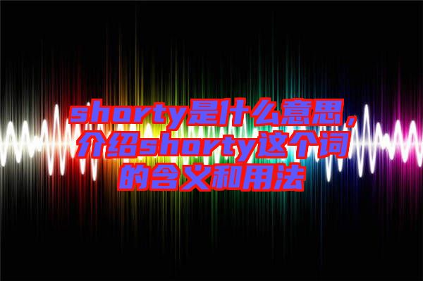 shorty是什么意思，介紹shorty這個(gè)詞的含義和用法