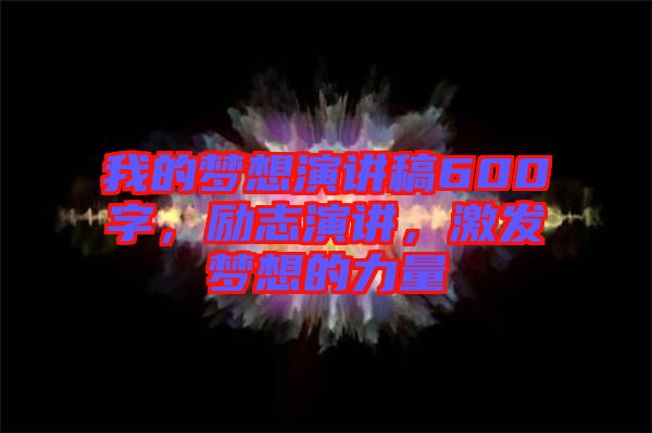 我的夢想演講稿600字，勵志演講，激發(fā)夢想的力量