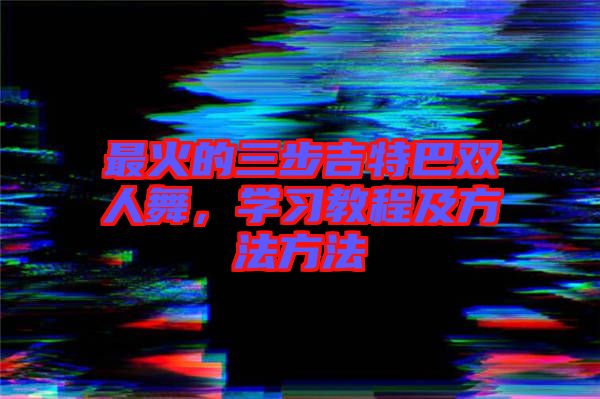 最火的三步吉特巴雙人舞，學習教程及方法方法