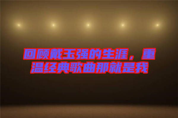 回顧戴玉強的生涯，重溫經(jīng)典歌曲那就是我